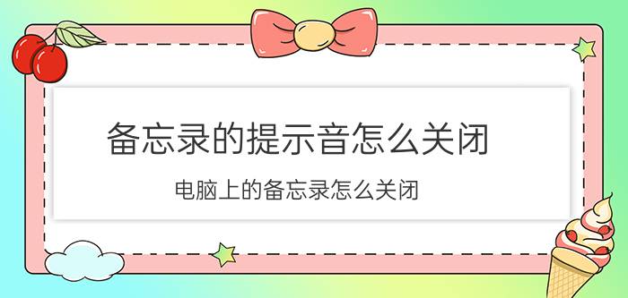 备忘录的提示音怎么关闭 电脑上的备忘录怎么关闭？